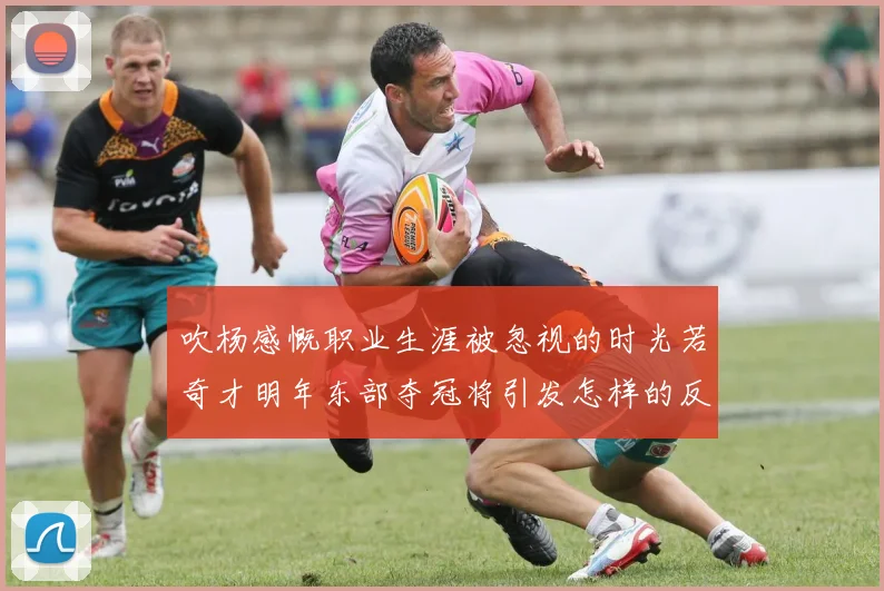 吹杨感慨职业生涯被忽视的时光若奇才明年东部夺冠将引发怎样的反响