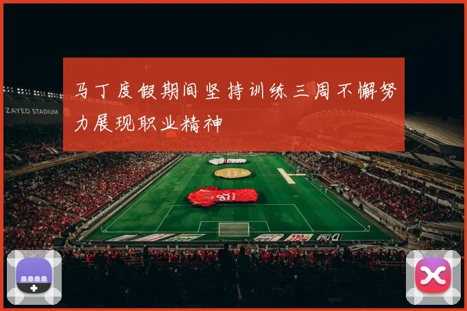 马丁度假期间坚持训练三周不懈努力展现职业精神