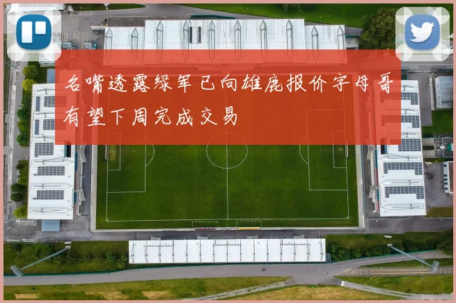 名嘴透露绿军已向雄鹿报价字母哥有望下周完成交易