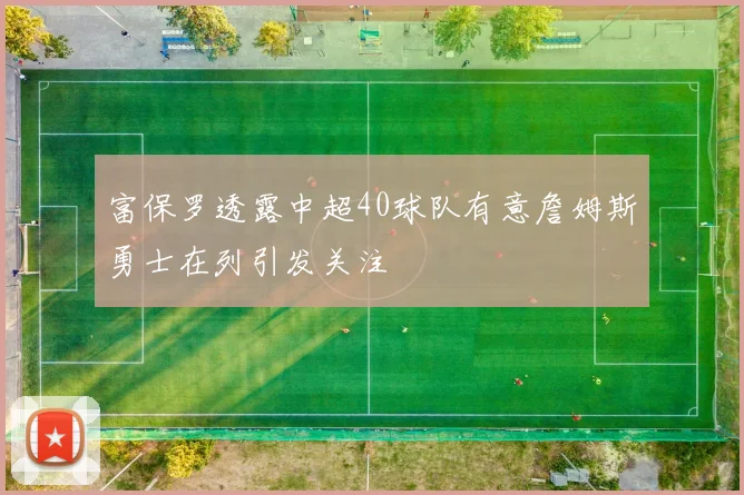 富保罗透露中超40球队有意詹姆斯勇士在列引发关注